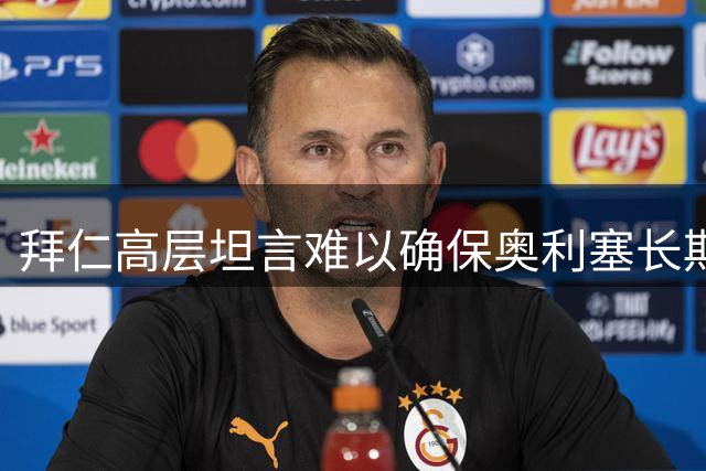 拜仁高层坦言难以确保奥利塞长期留队