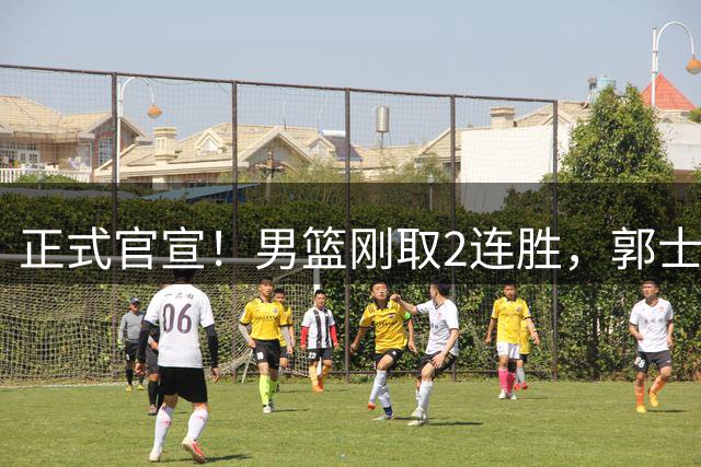正式官宣！男篮刚取2连胜，郭士强却迎不利消息，两大主力退出，亚运会恐悬了